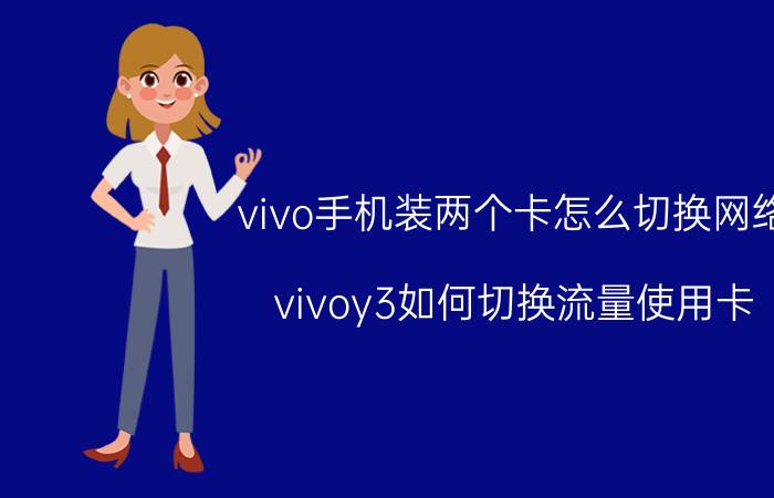 vivo手机装两个卡怎么切换网络 vivoy3如何切换流量使用卡？